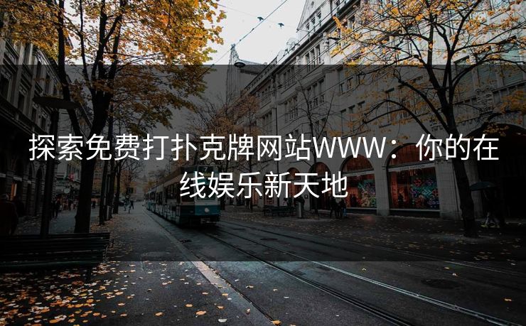 探索免费打扑克牌网站WWW:你的在线娱乐新天地 探索免费打扑克牌网站WWW:你的在线娱乐新天地