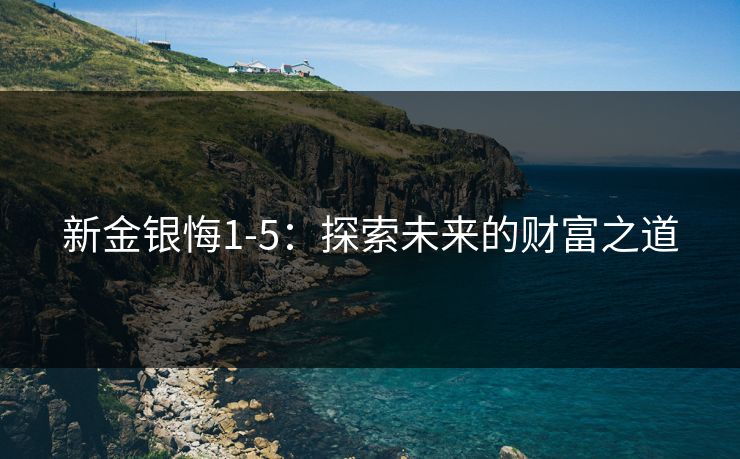 新金银悔1-5：探索未来的财富之道
