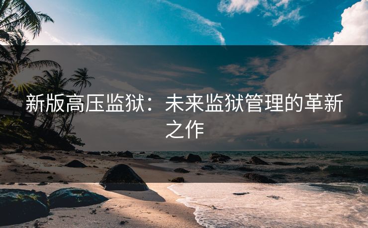 新版高压监狱：未来监狱管理的革新之作