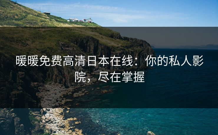 暖暖免费高清日本在线：你的私人影院，尽在掌握
