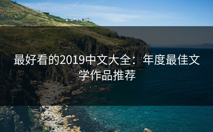 最好看的2019中文大全:年度最佳文学作品推荐 最好看的2019中文大全:年度最佳文学作品推荐