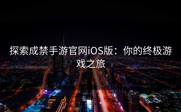 探索成禁手游官网iOS版:你的终极游戏之旅 探索成禁手游官网iOS版:你的终极游戏之旅