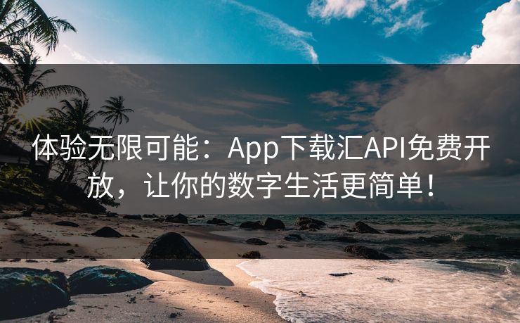 体验无限可能:App下载汇API免费开放,让你的数字生活更简单! 体验无限可能:App下载汇API免费开放,让你的数字生活更简单!