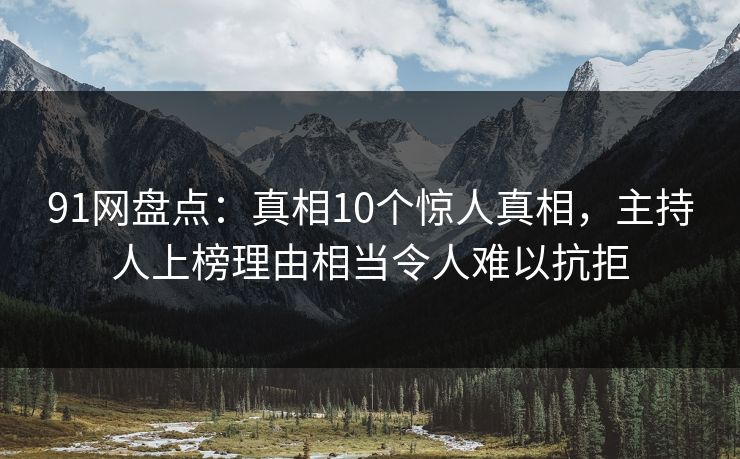 91网盘点:真相10个惊人真相,主持人上榜理由相当令人难以抗拒 91网盘点:真相10个惊人真相,主持人上榜理由相当令人难以抗拒